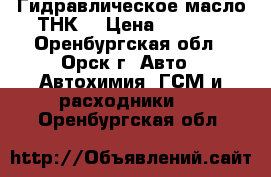 Гидравлическое масло ТНК  › Цена ­ 1 800 - Оренбургская обл., Орск г. Авто » Автохимия, ГСМ и расходники   . Оренбургская обл.